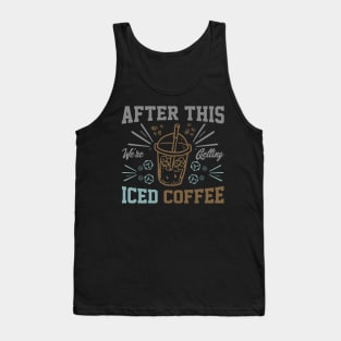 after this We're Getting Iced Coffee iced Coffee Lover Chilling with Cold Brew Vibes Tank Top